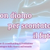 Non diamo per scontato il futuro